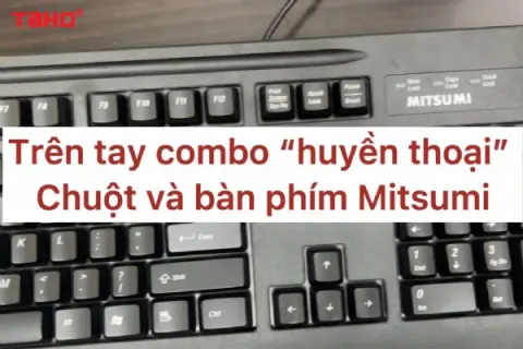 Trên tay combo “huyền thoại” chuột và bàn phím Mitsumi – Hoài niệm tuổi thơ dữ dội