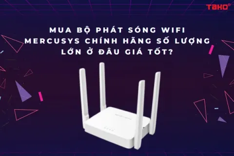 Mua bộ phát sóng Wifi Mercusys chính hãng số lượng lớn ở đâu giá tốt?