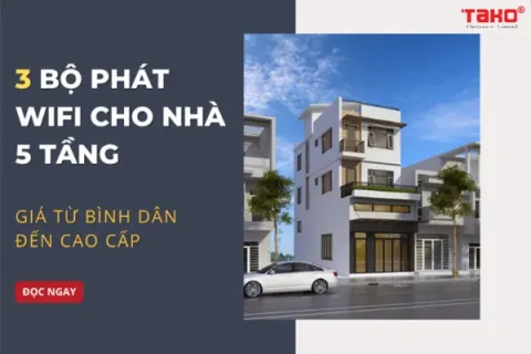 3 bộ phát Wifi cho nhà 5 tầng – Giá từ bình dân đến cao cấp