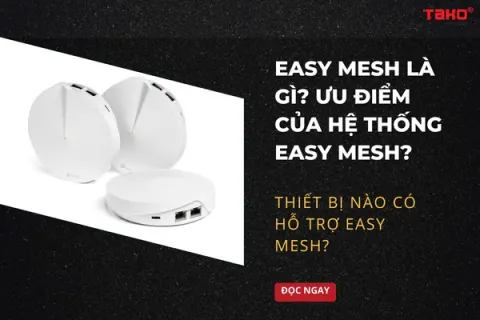 Easy Mesh là gì? Ưu điểm của hệ thống Easy Mesh? Thiết bị nào có hỗ trợ EasyMesh?