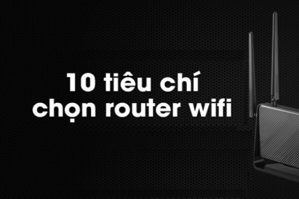 TÌM HIỂU NGAY 10 TIÊU CHÍ LỰA CHỌN ROUTER WIFI PHÙ HỢP CHO HỘ GIA ĐÌNH