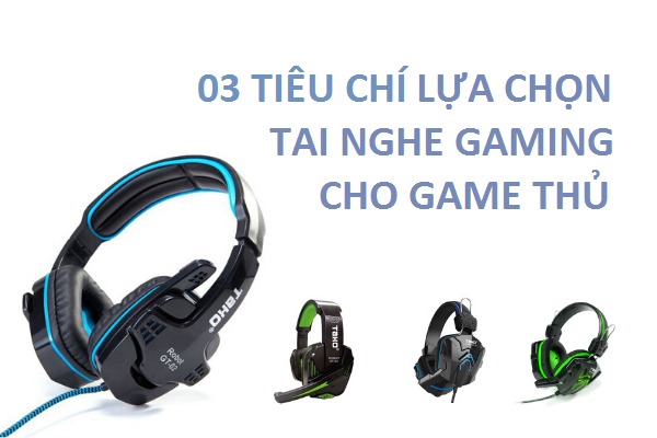 03 TIÊU CHÍ CẦN NHỚ KHI CHỌN LỰA TAI NGHE GAMING  DÀNH CHO GAME THỦ