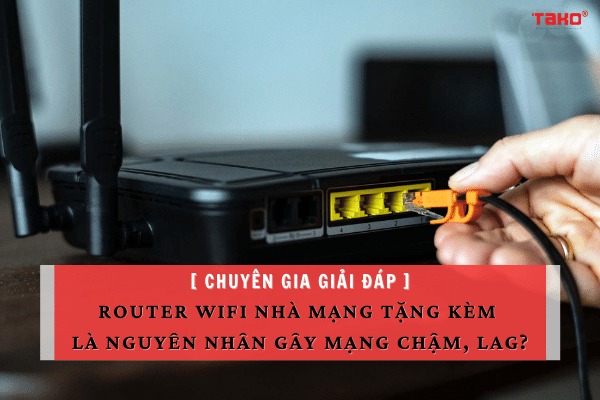 Chuyên gia giải đáp: Router Wifi nhà mạng tặng kèm chậm, lag?