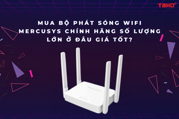 Mua bộ phát sóng Wifi Mercusys chính hãng số lượng lớn ở đâu giá tốt?