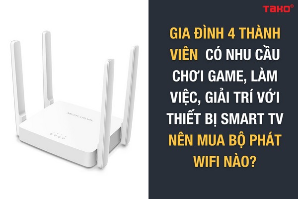 Gia đình 4 thành viên có nhu cầu chơi game, làm việc, giải trí với thiết bị Smart TV nên mua bộ phát wifi nào?