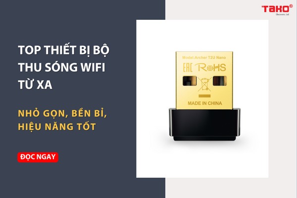 Bộ thu sóng wifi từ xa là gì? Top thiết bị bộ thu sóng wifi từ xa nhỏ gọn, bền bỉ, hiệu năng tốt