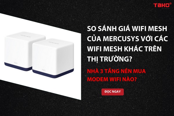 So sánh giá Wifi Mesh của Mercusys với các Wifi Mesh khác trên thị trường? Nhà 3 tầng nên mua Wifi nào?