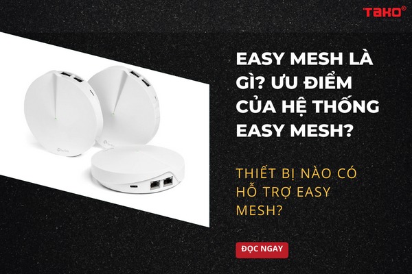 Easy Mesh là gì? Ưu điểm của hệ thống Easy Mesh? Thiết bị nào có hỗ trợ EasyMesh?