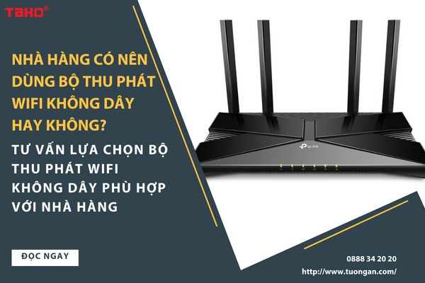 Nhà hàng có nên dùng bộ thu phát wifi không dây hay không? Tư vấn lựa chọn bộ thu phát wifi không dây phù hợp với nhà hàng