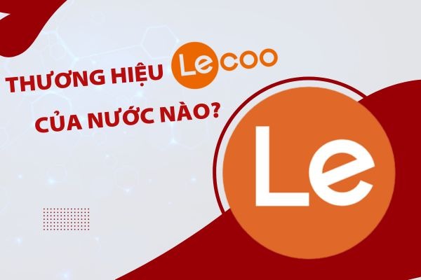 Thương hiệu Lecoo của nước nào? Có tốt không? Giá có đắt không?