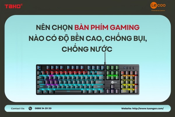 Nên chọn bàn phím gaming nào có độ bền cao, chống bụi, chống nước?