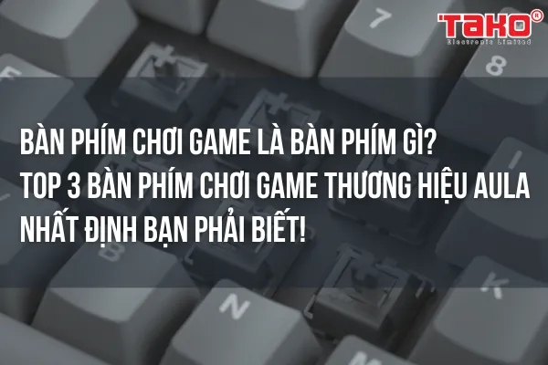 Top 3 bàn phím chơi game giá rẻ của thương hiệu AULA nhất định bạn phải biết!